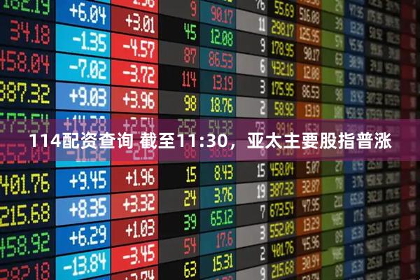 114配资查询 截至11:30，亚太主要股指普涨