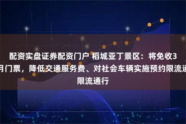 配资实盘证券配资门户 稻城亚丁景区：将免收3个月门票，降低交通服务费、对社会车辆实施预约限流通行