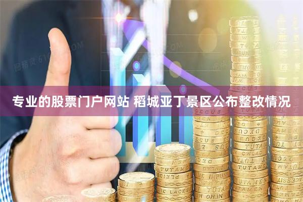 专业的股票门户网站 稻城亚丁景区公布整改情况