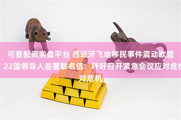 可查配资实盘平台 西班牙飞地移民事件震动欧盟，22国领导人签署联名信：呼吁召开紧急会议应对危机