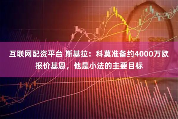 互联网配资平台 斯基拉：科莫准备约4000万欧报价基恩，他是小法的主要目标