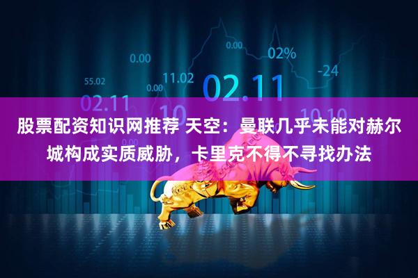 股票配资知识网推荐 天空：曼联几乎未能对赫尔城构成实质威胁，卡里克不得不寻找办法