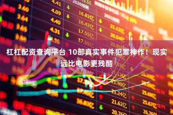 杠杠配资查询平台 10部真实事件犯罪神作！现实远比电影更残酷
